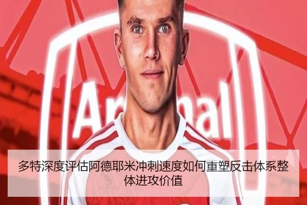 多特深度评估阿德耶米冲刺速度如何重塑反击体系整体进攻价值