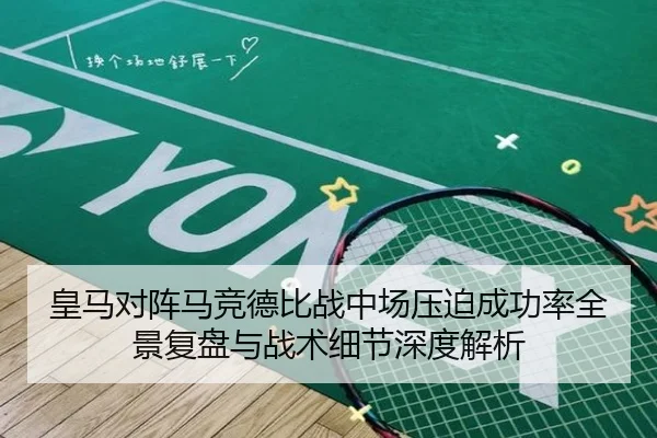 皇马对阵马竞德比战中场压迫成功率全景复盘与战术细节深度解析
