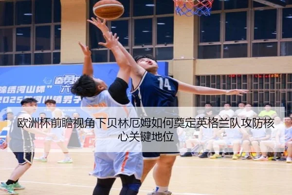欧洲杯前瞻视角下贝林厄姆如何奠定英格兰队攻防核心关键地位