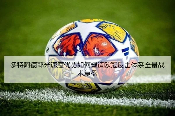 多特阿德耶米速度优势如何塑造欧冠反击体系全景战术复盘