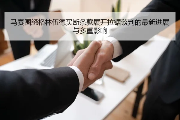 马赛围绕格林伍德买断条款展开拉锯谈判的最新进展与多重影响