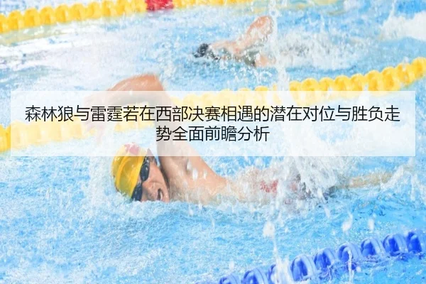 森林狼与雷霆若在西部决赛相遇的潜在对位与胜负走势全面前瞻分析