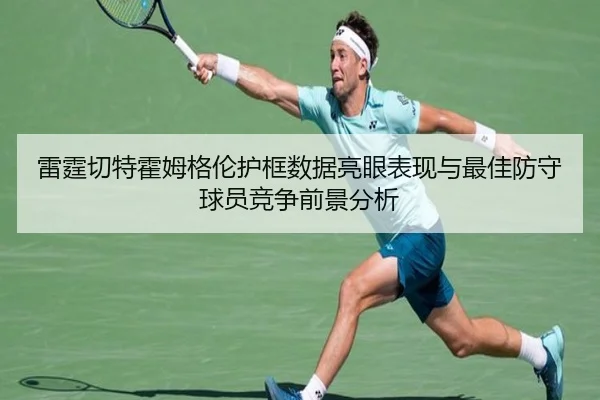 雷霆切特霍姆格伦护框数据亮眼表现与最佳防守球员竞争前景分析