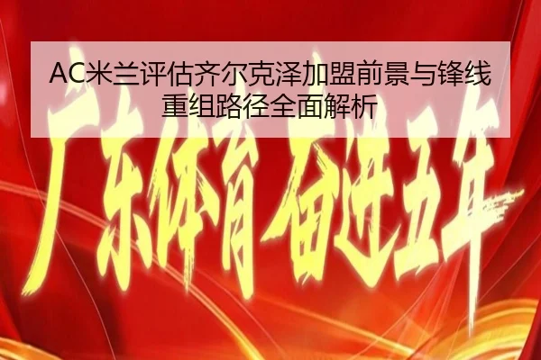 AC米兰评估齐尔克泽加盟前景与锋线重组路径全面解析