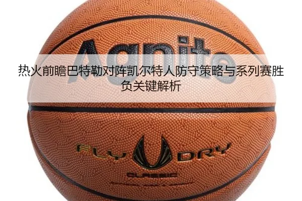 热火前瞻巴特勒对阵凯尔特人防守策略与系列赛胜负关键解析