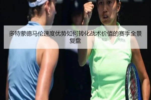 多特蒙德马伦速度优势如何转化战术价值的赛季全景复盘