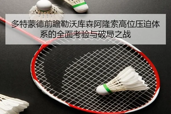 多特蒙德前瞻勒沃库森阿隆索高位压迫体系的全面考验与破局之战