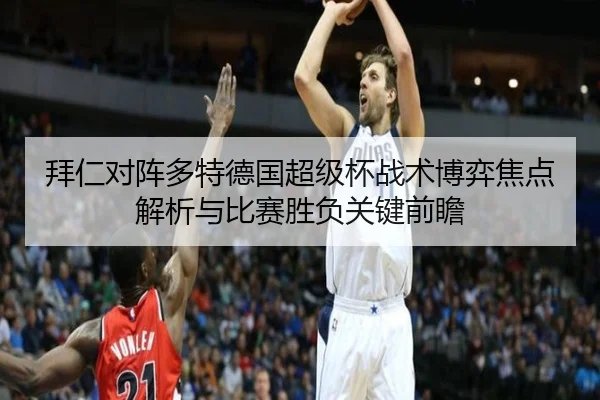 拜仁对阵多特德国超级杯战术博弈焦点解析与比赛胜负关键前瞻