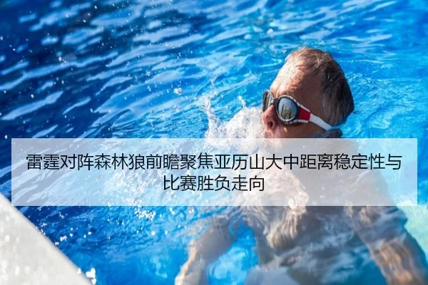 雷霆对阵森林狼前瞻聚焦亚历山大中距离稳定性与比赛胜负走向