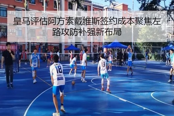 皇马评估阿方索戴维斯签约成本聚焦左路攻防补强新布局